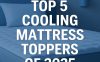 Top 5 Cooling Mattress Toppers of 2025: Which One Sleeps the Coolest?